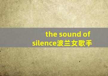 the sound of silence波兰女歌手